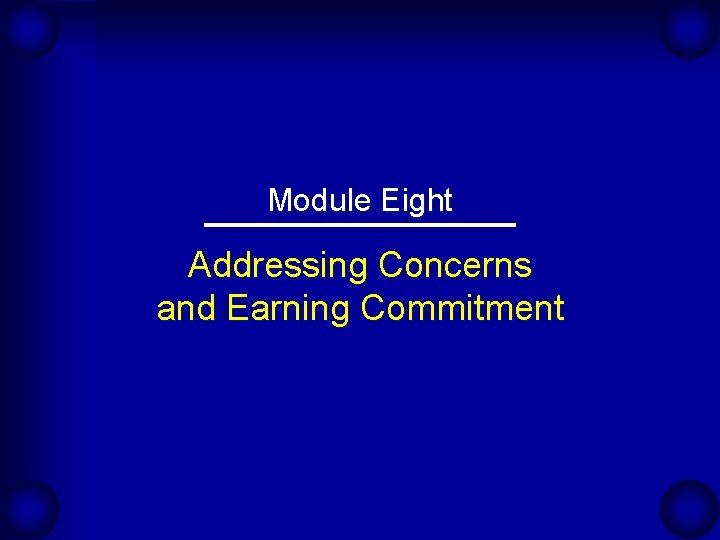 Module Eight Addressing Concerns and Earning Commitment Module Eight Addressing Concerns and Earning Commitment