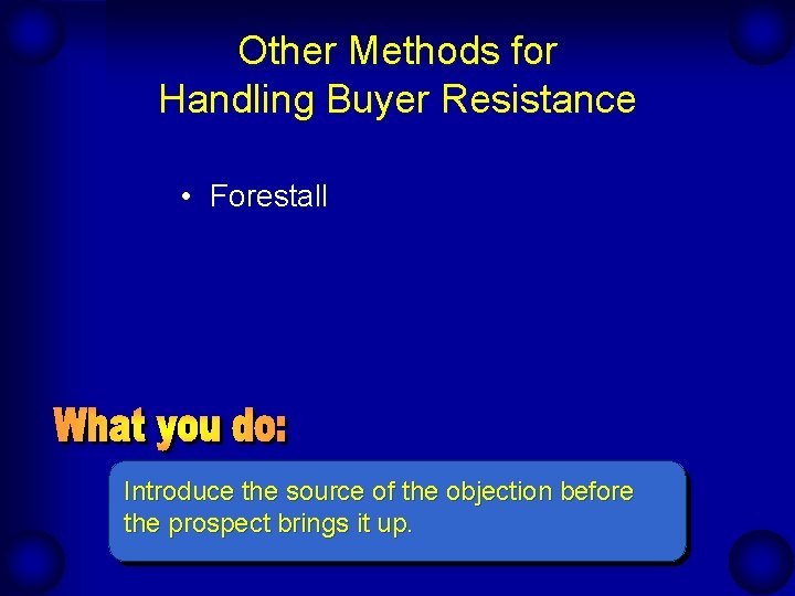 Other Methods for Handling Buyer Resistance • Forestall Introduce the source of the objection Other Methods for Handling Buyer Resistance • Forestall Introduce the source of the objection
