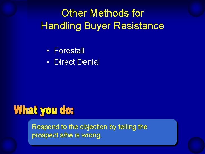 Other Methods for Handling Buyer Resistance • Forestall • Direct Denial Respond to the Other Methods for Handling Buyer Resistance • Forestall • Direct Denial Respond to the