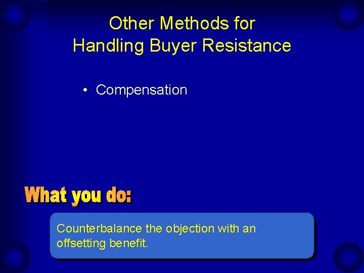 Other Methods for Handling Buyer Resistance • Compensation Counterbalance the objection with an offsetting Other Methods for Handling Buyer Resistance • Compensation Counterbalance the objection with an offsetting