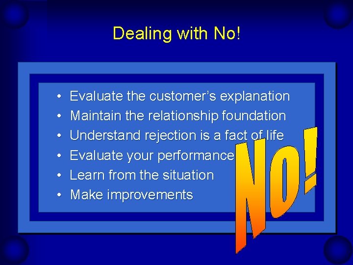 Dealing with No! • • • Evaluate the customer’s explanation Maintain the relationship foundation Dealing with No! • • • Evaluate the customer’s explanation Maintain the relationship foundation