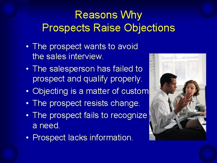 Reasons Why Prospects Raise Objections • The prospect wants to avoid the sales interview. Reasons Why Prospects Raise Objections • The prospect wants to avoid the sales interview.
