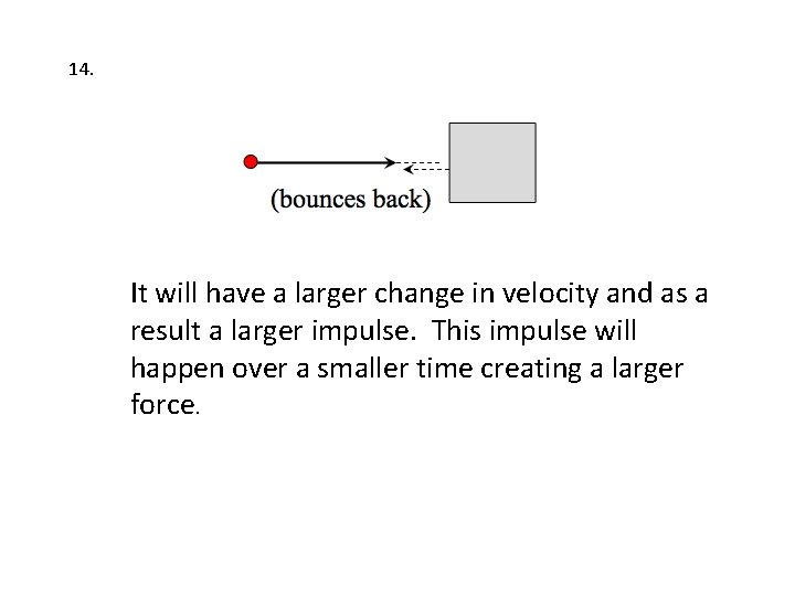 14. It will have a larger change in velocity and as a result a