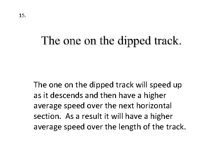 15. The on the dipped track will speed up as it descends and then