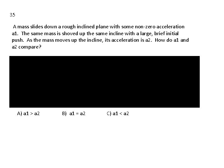 35 A mass slides down a rough inclined plane with some non-zero acceleration a