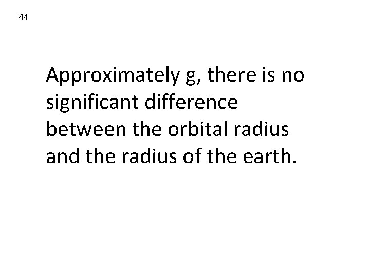 44 Approximately g, there is no significant difference between the orbital radius and the