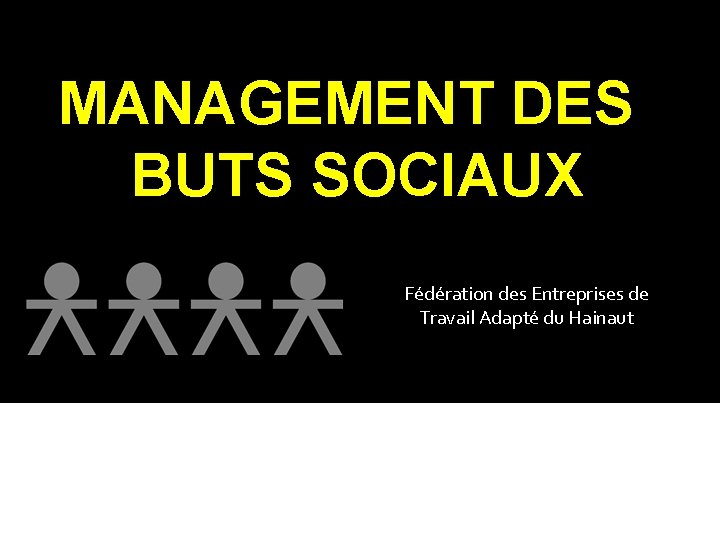 MANAGEMENT DES BUTS SOCIAUX Fédération des Entreprises de Travail Adapté du Hainaut 