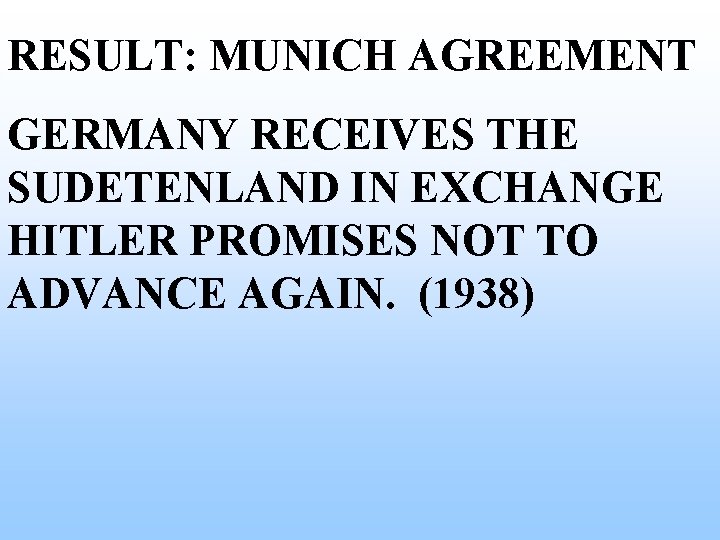 RESULT: MUNICH AGREEMENT GERMANY RECEIVES THE SUDETENLAND IN EXCHANGE HITLER PROMISES NOT TO ADVANCE RESULT: MUNICH AGREEMENT GERMANY RECEIVES THE SUDETENLAND IN EXCHANGE HITLER PROMISES NOT TO ADVANCE