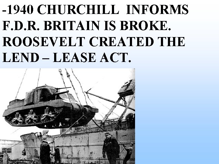 -1940 CHURCHILL INFORMS F. D. R. BRITAIN IS BROKE. ROOSEVELT CREATED THE LEND – -1940 CHURCHILL INFORMS F. D. R. BRITAIN IS BROKE. ROOSEVELT CREATED THE LEND –