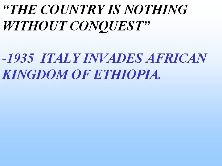“THE COUNTRY IS NOTHING WITHOUT CONQUEST” -1935 ITALY INVADES AFRICAN KINGDOM OF ETHIOPIA. “THE COUNTRY IS NOTHING WITHOUT CONQUEST” -1935 ITALY INVADES AFRICAN KINGDOM OF ETHIOPIA.
