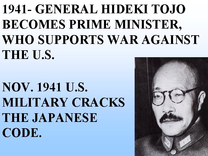 1941 - GENERAL HIDEKI TOJO BECOMES PRIME MINISTER, WHO SUPPORTS WAR AGAINST THE U. 1941 - GENERAL HIDEKI TOJO BECOMES PRIME MINISTER, WHO SUPPORTS WAR AGAINST THE U.