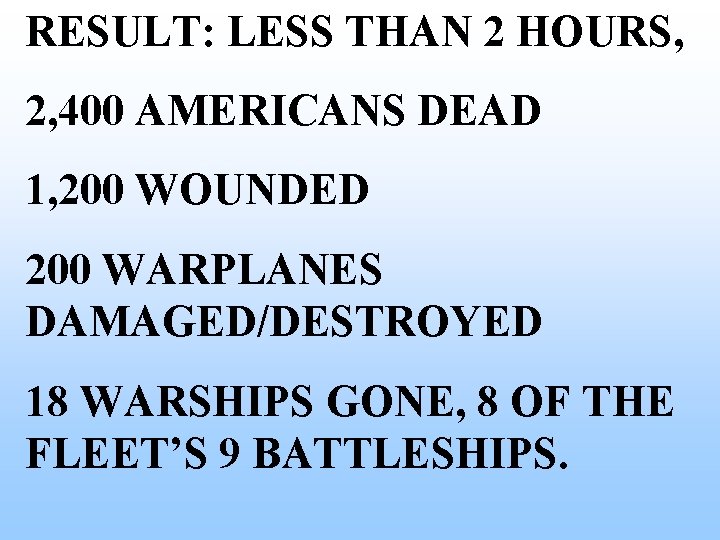 RESULT: LESS THAN 2 HOURS, 2, 400 AMERICANS DEAD 1, 200 WOUNDED 200 WARPLANES RESULT: LESS THAN 2 HOURS, 2, 400 AMERICANS DEAD 1, 200 WOUNDED 200 WARPLANES