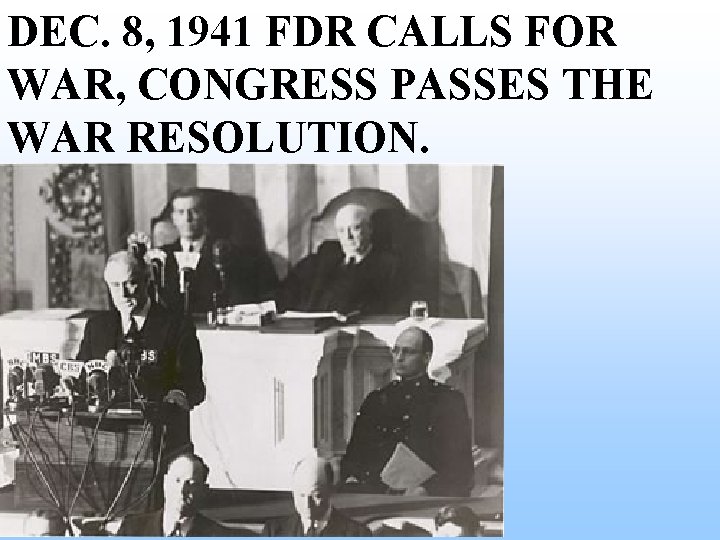 DEC. 8, 1941 FDR CALLS FOR WAR, CONGRESS PASSES THE WAR RESOLUTION. DEC. 8, 1941 FDR CALLS FOR WAR, CONGRESS PASSES THE WAR RESOLUTION.