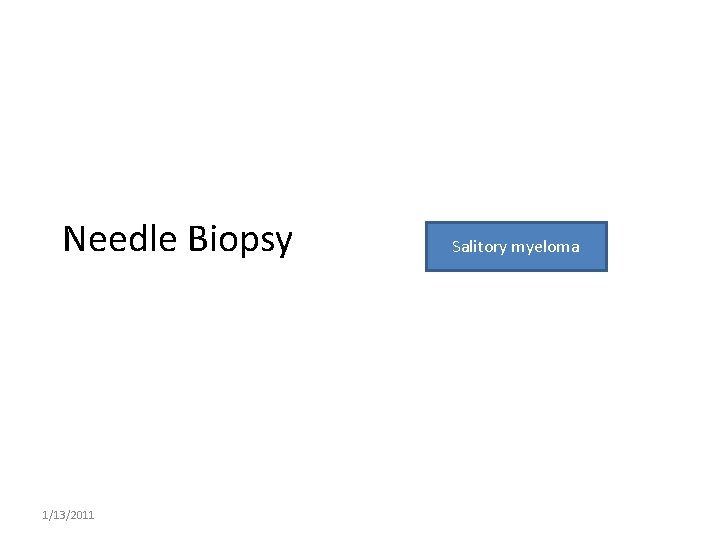 Needle Biopsy 1/13/2011 Salitory myeloma 