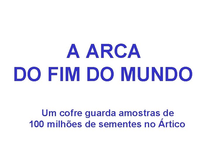 A ARCA DO FIM DO MUNDO Um cofre guarda amostras de 100 milhões A ARCA DO FIM DO MUNDO Um cofre guarda amostras de 100 milhões