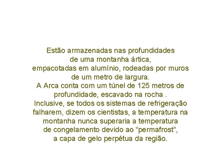 Estão armazenadas nas profundidades de uma montanha ártica, empacotadas em alumínio, rodeadas por muros Estão armazenadas nas profundidades de uma montanha ártica, empacotadas em alumínio, rodeadas por muros