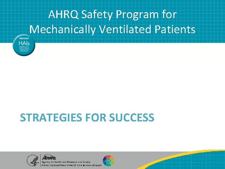AHRQ Safety Program for Mechanically Ventilated Patients STRATEGIES FOR SUCCESS AHRQ Safety Program for