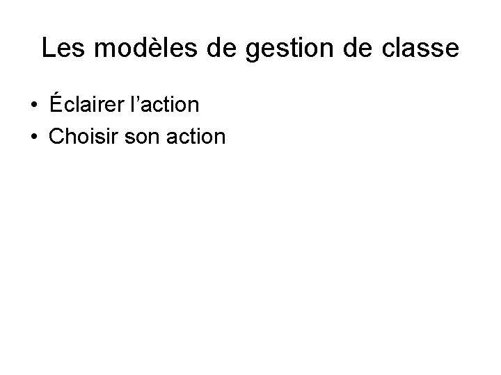 Les modèles de gestion de classe • Éclairer l’action • Choisir son action Les modèles de gestion de classe • Éclairer l’action • Choisir son action