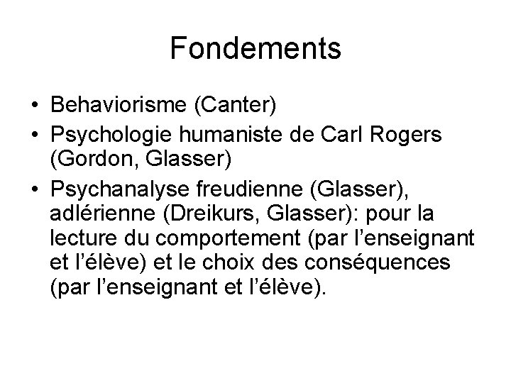 Fondements • Behaviorisme (Canter) • Psychologie humaniste de Carl Rogers (Gordon, Glasser) • Psychanalyse Fondements • Behaviorisme (Canter) • Psychologie humaniste de Carl Rogers (Gordon, Glasser) • Psychanalyse