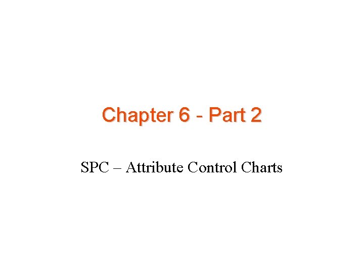 Chapter 6 - Part 2 SPC – Attribute Control Charts 