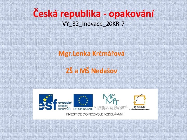 Česká republika - opakování VY_32_Inovace_20 KR-7 Mgr. Lenka Krčmářová ZŠ a MŠ Nedašov 