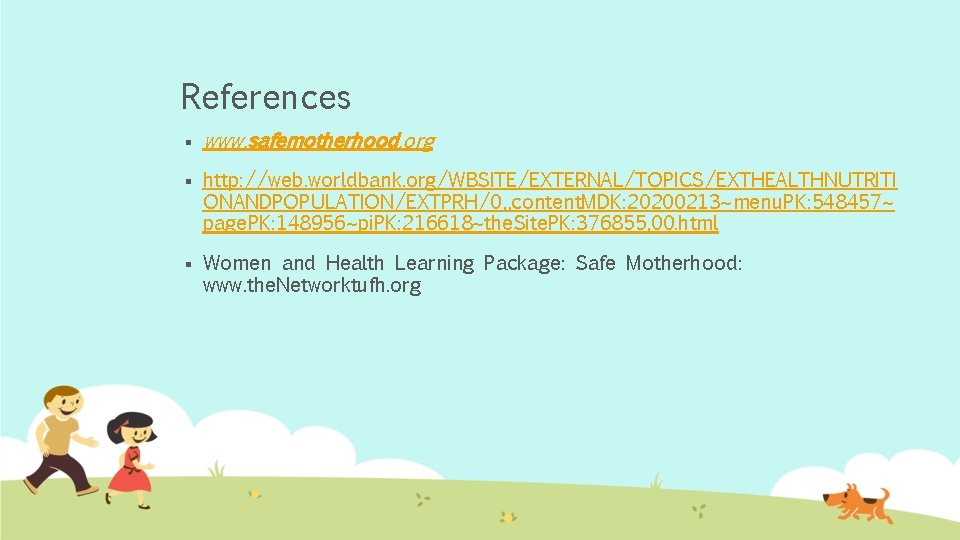 References § www. safemotherhood. org § http: //web. worldbank. org/WBSITE/EXTERNAL/TOPICS/EXTHEALTHNUTRITI ONANDPOPULATION/EXTPRH/0, , content. MDK: