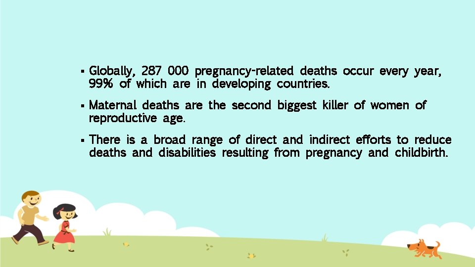 § Globally, 287 000 pregnancy-related deaths occur every year, 99% of which are in