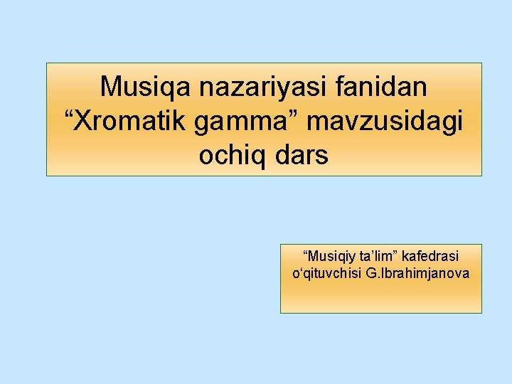 Musiqa nazariyasi fanidan “Xromatik gamma” mavzusidagi ochiq dars “Musiqiy ta’lim” kafedrasi o‘qituvchisi G. Ibrahimjanova