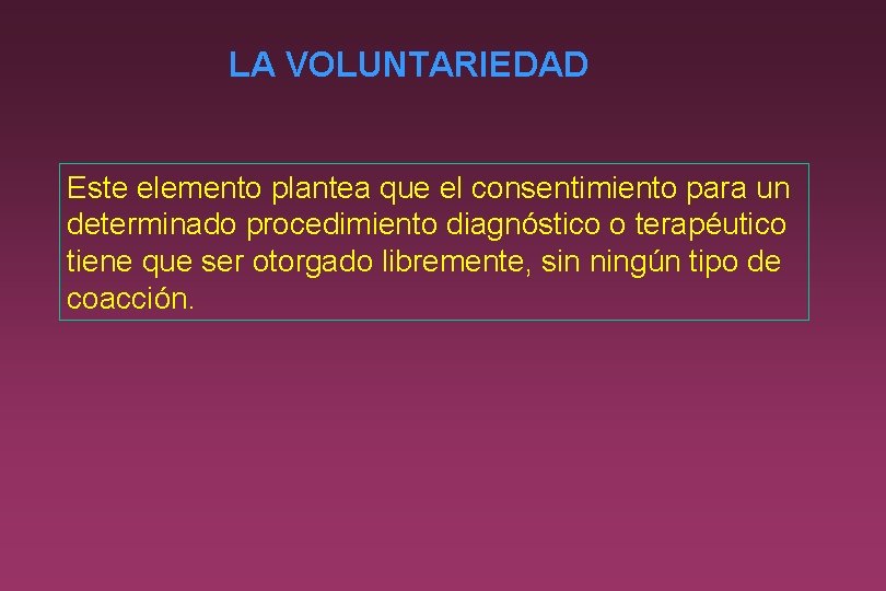 LA VOLUNTARIEDAD Este elemento plantea que el consentimiento para un determinado procedimiento diagnóstico o