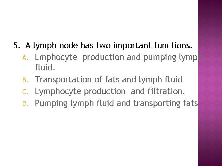 5. A lymph node has two important functions. Lmphocyte production and pumping lymph fluid.