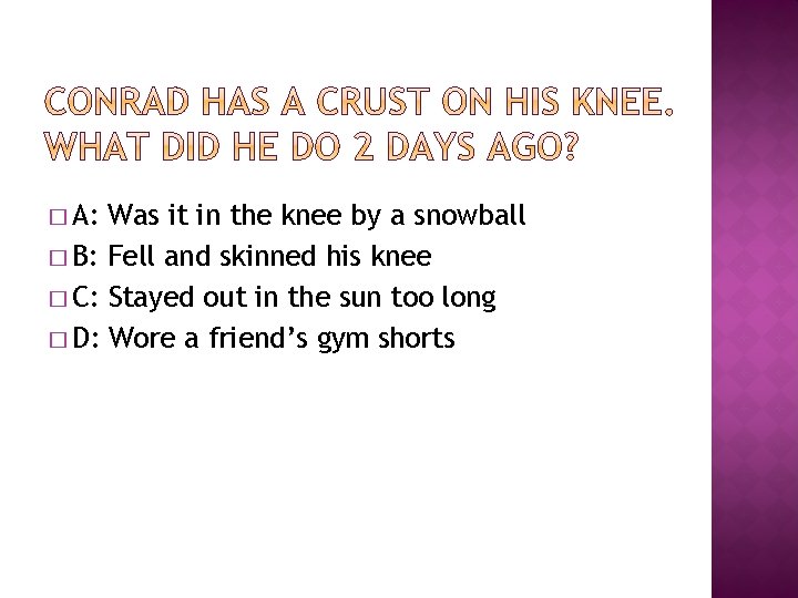 � A: Was it in the knee by a snowball � B: Fell and