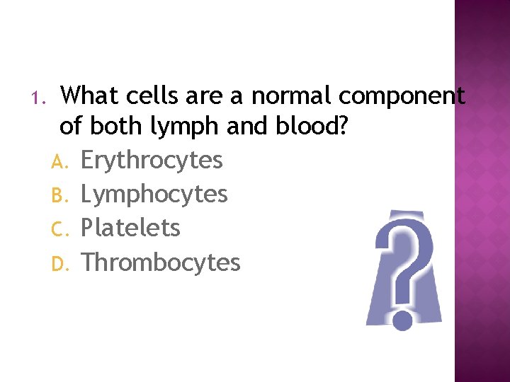 1. What cells are a normal component of both lymph and blood? A. Erythrocytes