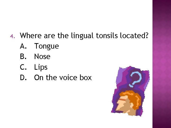 4. Where are the lingual tonsils located? A. Tongue B. Nose C. Lips D.