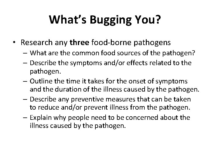 What’s Bugging You? • Research any three food-borne pathogens – What are the common