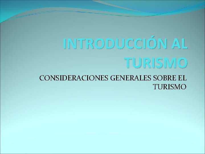 INTRODUCCIÓN AL TURISMO CONSIDERACIONES GENERALES SOBRE EL TURISMO 