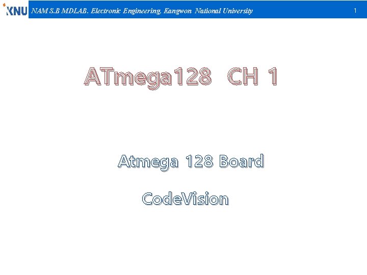 NAM S. B MDLAB. Electronic Engineering, Kangwon National University ATmega 128 CH 1 Atmega