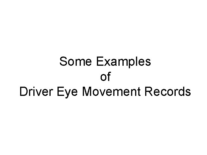 Some Examples of Driver Eye Movement Records Some Examples of Driver Eye Movement Records