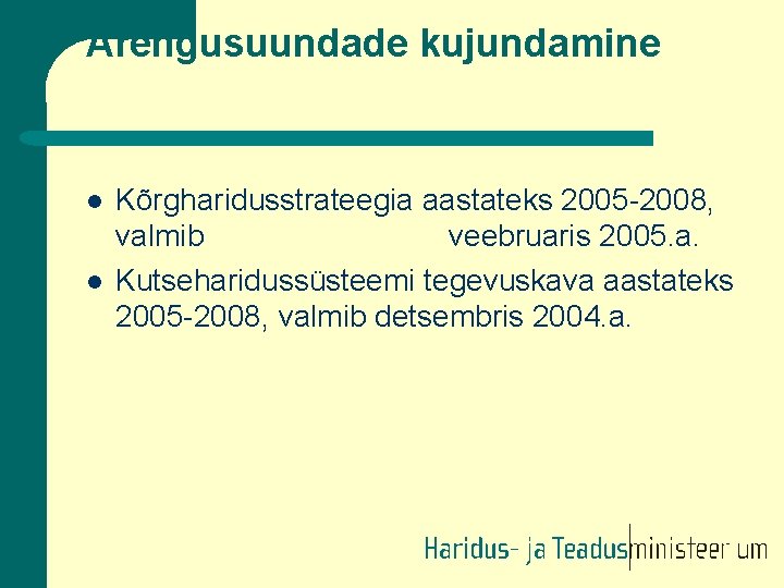 Arengusuundade kujundamine l l Kõrgharidusstrateegia aastateks 2005 -2008, valmib veebruaris 2005. a. Kutseharidussüsteemi tegevuskava