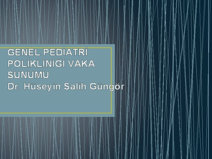 GENEL PEDİATRİ POLİKLİNİĞİ VAKA SUNUMU Dr. Hüseyin Salih Güngör GENEL PEDİATRİ POLİKLİNİĞİ VAKA SUNUMU Dr. Hüseyin Salih Güngör