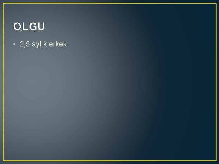 OLGU • 2, 5 aylık erkek OLGU • 2, 5 aylık erkek
