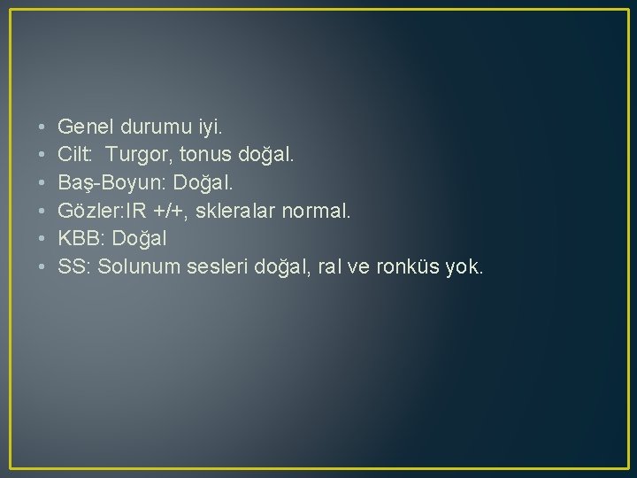  • • • Genel durumu iyi. Cilt: Turgor, tonus doğal. Baş-Boyun: Doğal. Gözler: