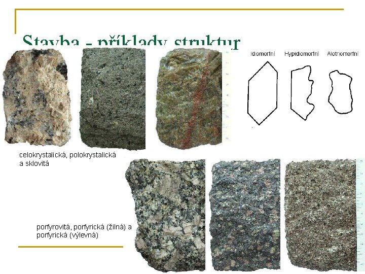 Stavba - příklady struktur celokrystalická, polokrystalická a sklovitá porfyrovitá, porfyrická (žilná) a porfyrická (výlevná)