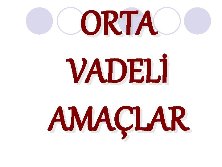 ORTA VADELİ AMAÇLAR 