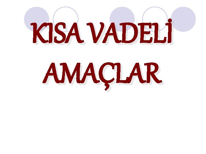 KISA VADELİ AMAÇLAR KISA VADELİ AMAÇLAR