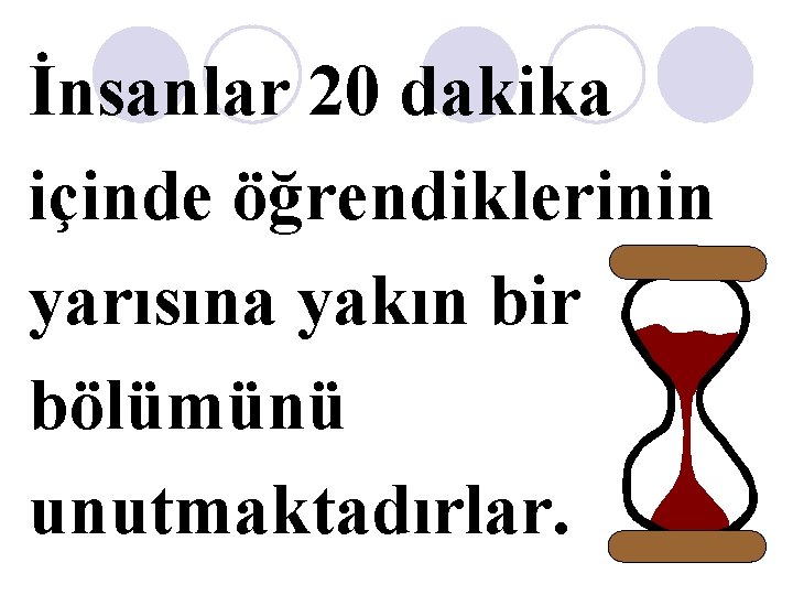 İnsanlar 20 dakika içinde öğrendiklerinin yarısına yakın bir bölümünü unutmaktadırlar. İnsanlar 20 dakika içinde öğrendiklerinin yarısına yakın bir bölümünü unutmaktadırlar.