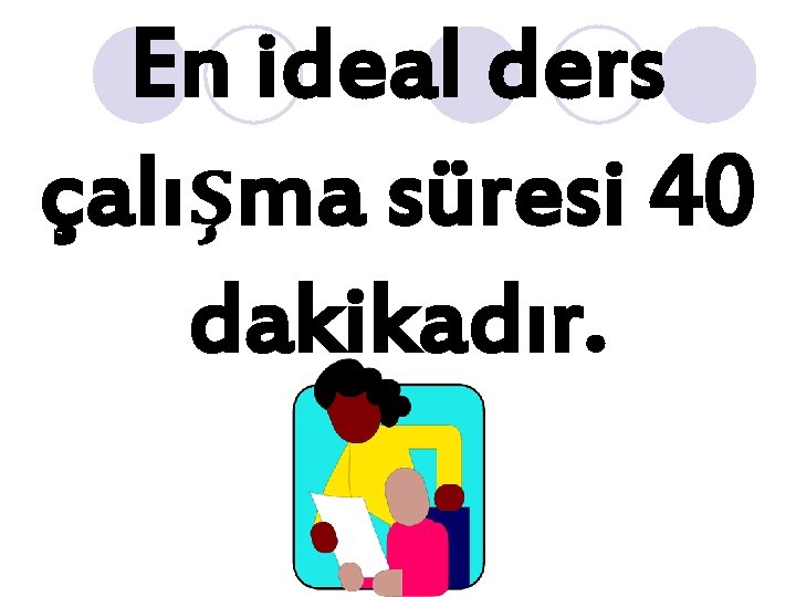 En ideal ders çalışma süresi 40 dakikadır. 