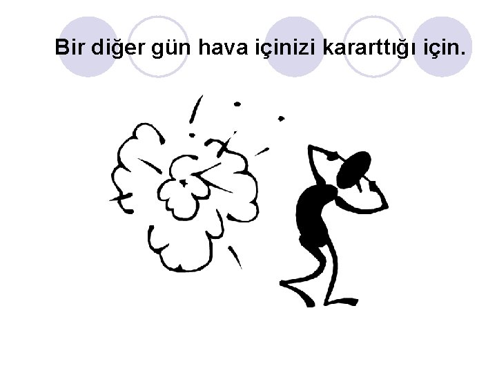 Bir diğer gün hava içinizi kararttığı için. Bir diğer gün hava içinizi kararttığı için.