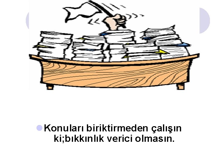 l Konuları biriktirmeden çalışın ki; bıkkınlık verici olmasın. l Konuları biriktirmeden çalışın ki; bıkkınlık verici olmasın.
