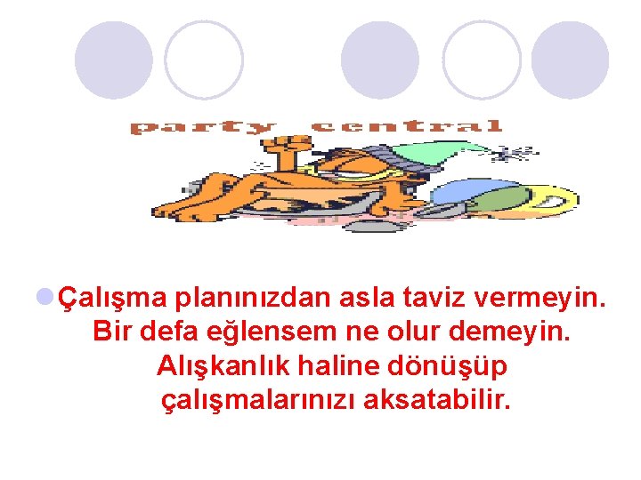 l Çalışma planınızdan asla taviz vermeyin. Bir defa eğlensem ne olur demeyin. Alışkanlık haline