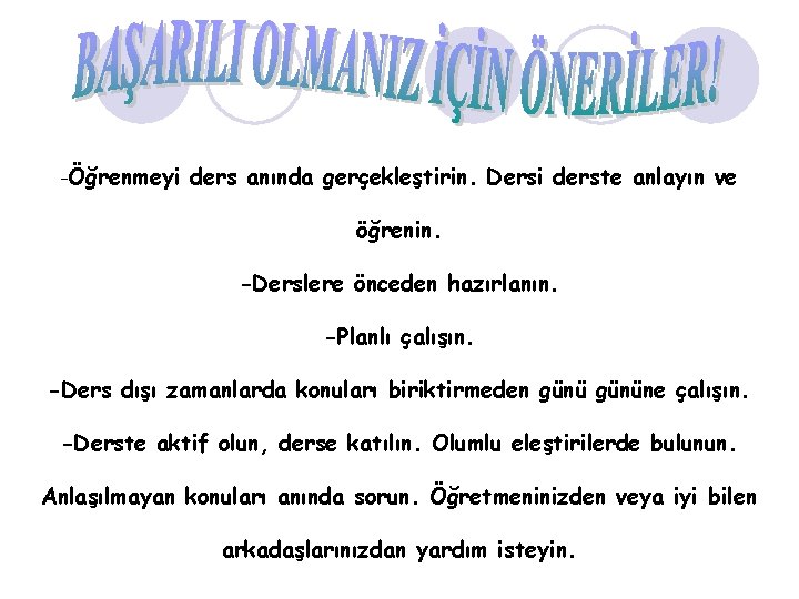 -Öğrenmeyi ders anında gerçekleştirin. Dersi derste anlayın ve öğrenin. -Derslere önceden hazırlanın. -Planlı çalışın.